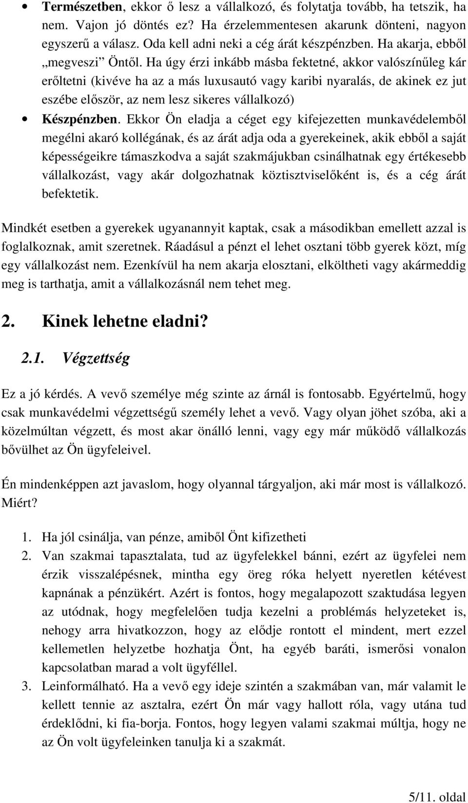 Ha úgy érzi inkább másba fektetné, akkor valószínűleg kár erőltetni (kivéve ha az a más luxusautó vagy karibi nyaralás, de akinek ez jut eszébe először, az nem lesz sikeres vállalkozó) Készpénzben.