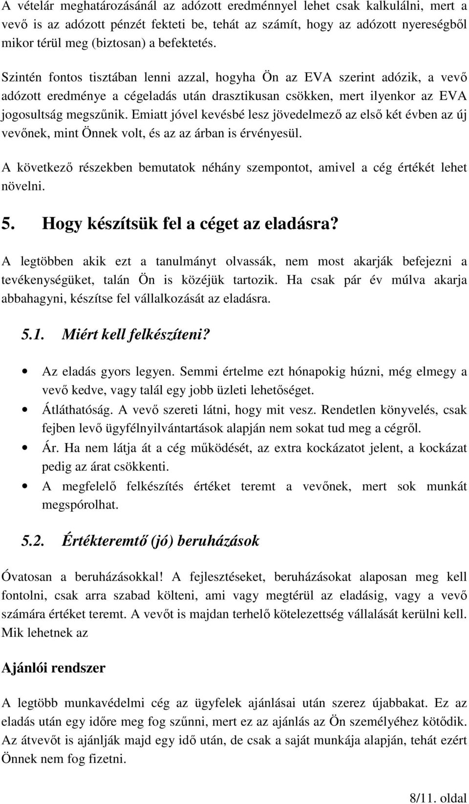 Emiatt jóvel kevésbé lesz jövedelmező az első két évben az új vevőnek, mint Önnek volt, és az az árban is érvényesül.