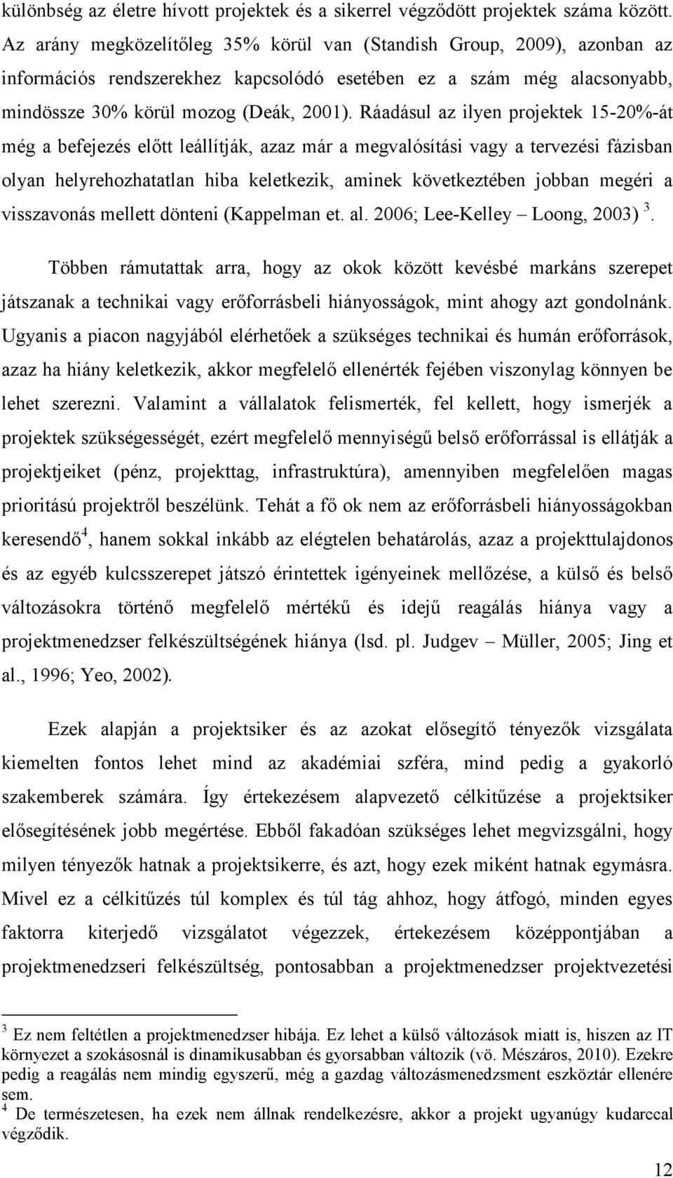 Ráadásul az ilyen projektek 15-20%-át még a befejezés előtt leállítják, azaz már a megvalósítási vagy a tervezési fázisban olyan helyrehozhatatlan hiba keletkezik, aminek következtében jobban megéri