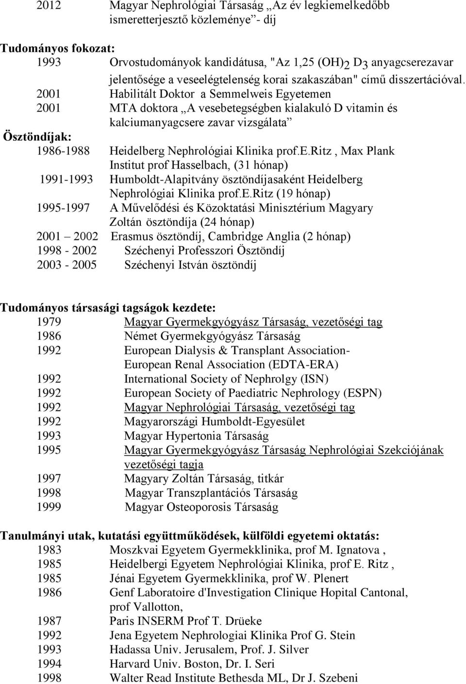 2001 Habilitált Doktor a Semmelweis Egyetemen 2001 MTA doktora A vesebetegségben kialakuló D vitamin és kalciumanyagcsere zavar vizsgálata Ösztöndíjak: 1986-1988 Heidelberg Nephrológiai Klinika prof.
