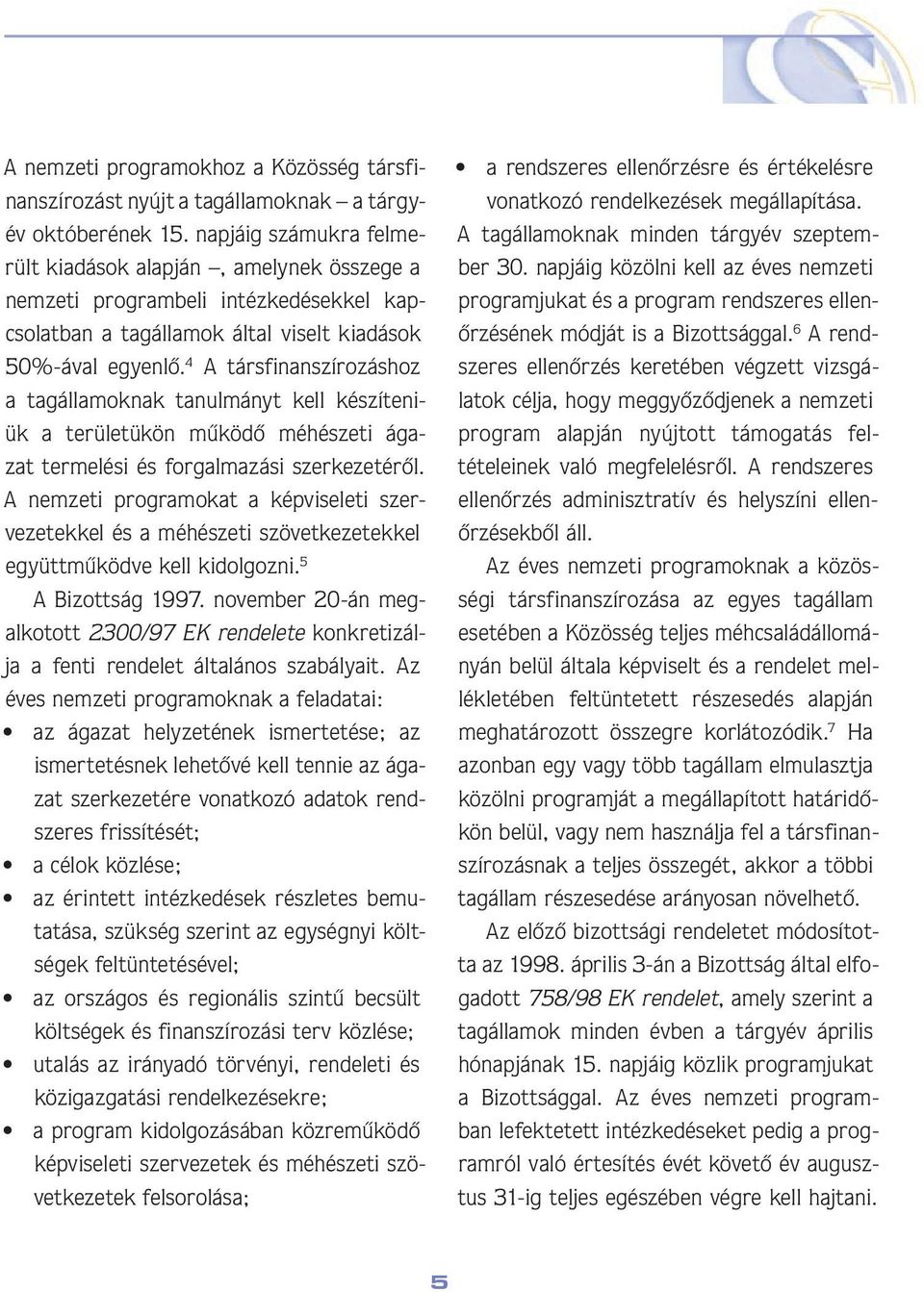 4 A társfinanszírozáshoz a tagállamoknak tanulmányt kell készíteniük a területükön mûködô méhészeti ágazat termelési és forgalmazási szerkezetérôl.