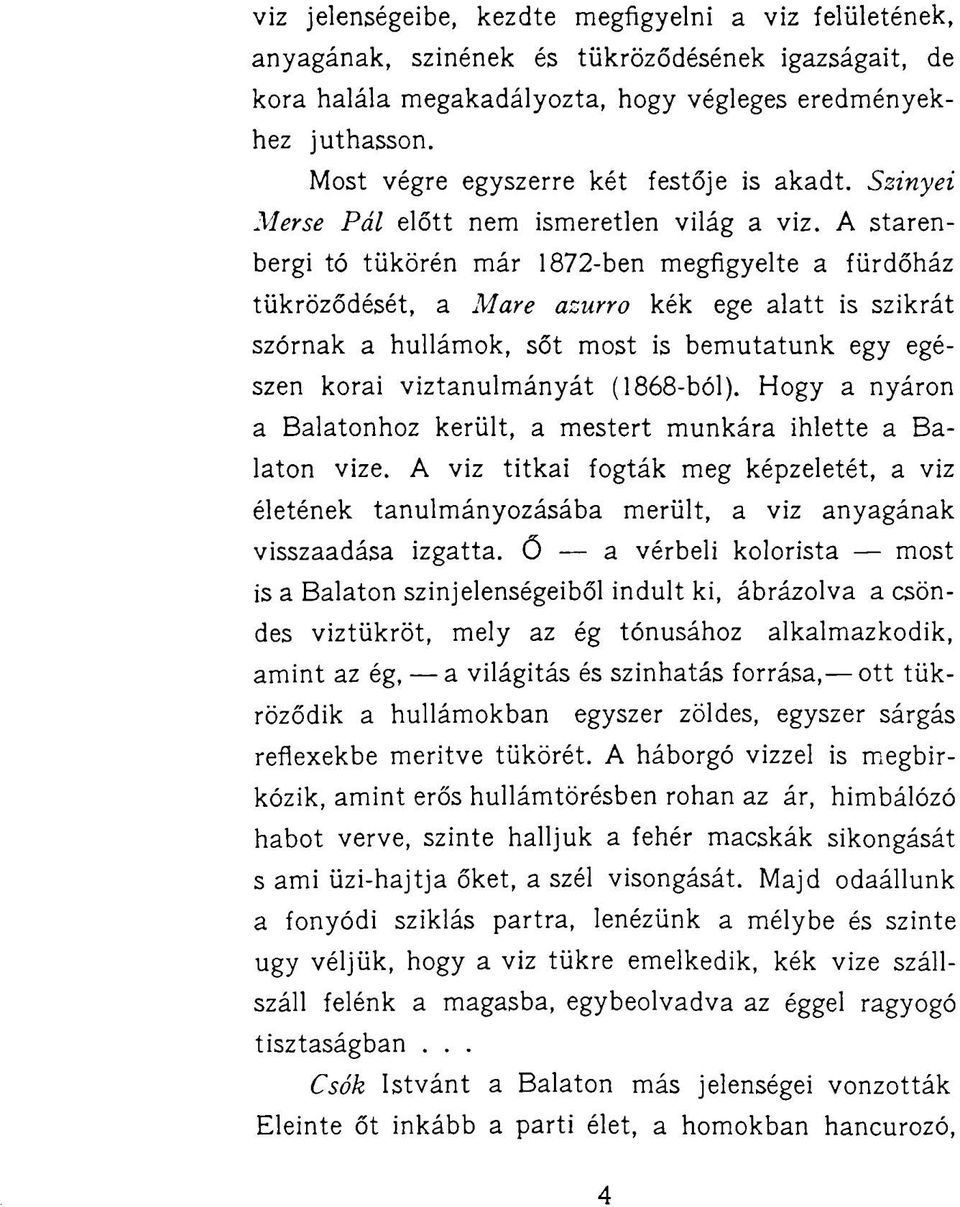 A starenbergi tó tükörén már 1872-ben megfigyelte a fürdőház tükröződését, a Mare azurro kék ege alatt is szikrát szórnak a hullámok, sőt most is bemutatunk egy egészen korai viztanulmányát