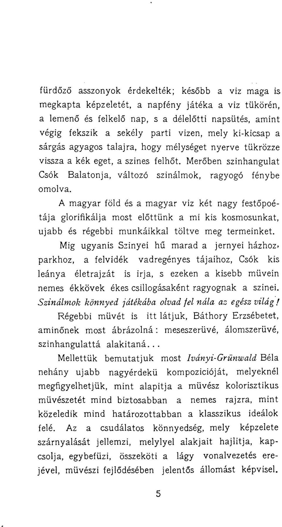 A magyar föld és a magyar viz két nagy festőpoétája glorifíkálja most előttünk a mi kis kosmosunkat, ujabb és régebbi munkáikkal töltve meg termeinket. Mig ugyanis Szinyei hű marad a jernyei házhoz.