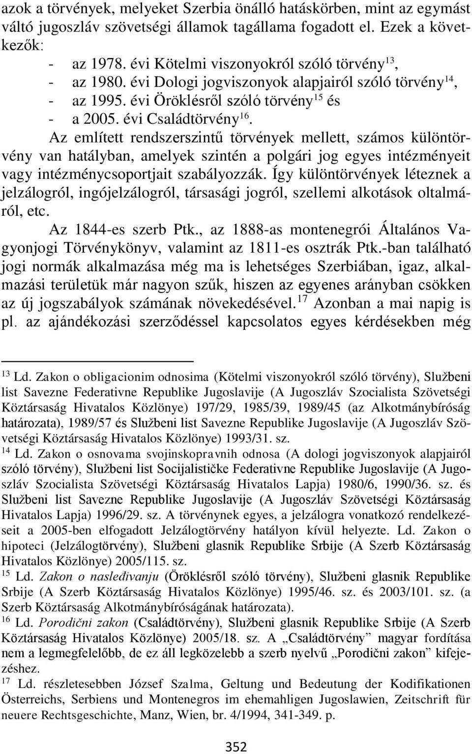 Az említett rendszerszintű törvények mellett, számos különtörvény van hatályban, amelyek szintén a polgári jog egyes intézményeit vagy intézménycsoportjait szabályozzák.