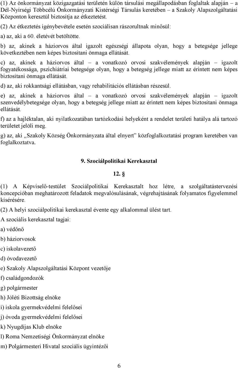 b) az, akinek a háziorvos által igazolt egészségi állapota olyan, hogy a betegsége jellege következtében nem képes biztosítani önmaga ellátását.