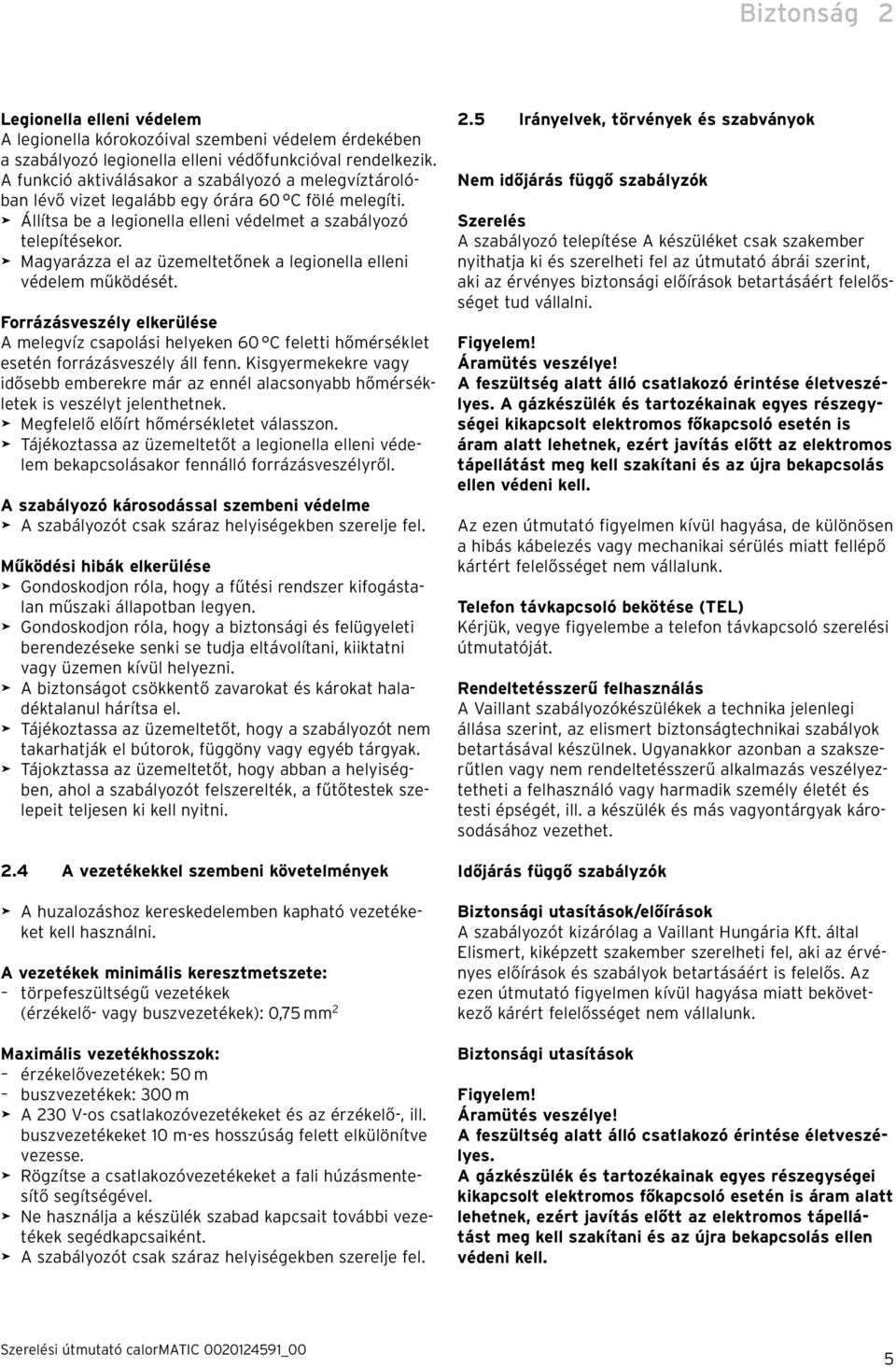 > Magyarázza el az üzemeltetőnek a legionella elleni védelem működését. Forrázásveszély elkerülése A melegvíz csapolási helyeken 60 C feletti hőmérséklet esetén forrázásveszély áll fenn.