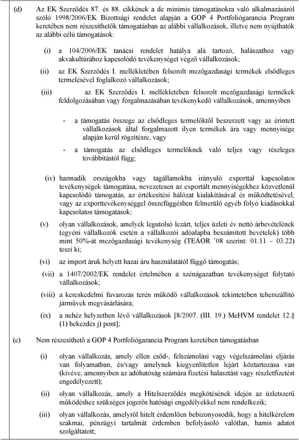 vállalkozások, illetve nem nyújthatók az alábbi célú támogatások: a 104/2006/EK tanácsi rendelet hatálya alá tartozó, halászathoz vagy akvakultúrához kapcsolódó tevékenységet végző vállalkozások; az