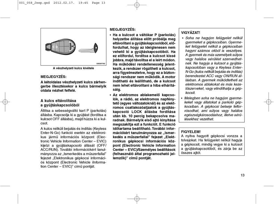 A kulcs nélküli bejutás és indítás (Keyless Enter-N-Go) funkció esetén az elektronikus jármû információs központ (Electronic Vehicle Information Center EVIC) kijelzi a gyújtáskapcsoló állását (OFF/