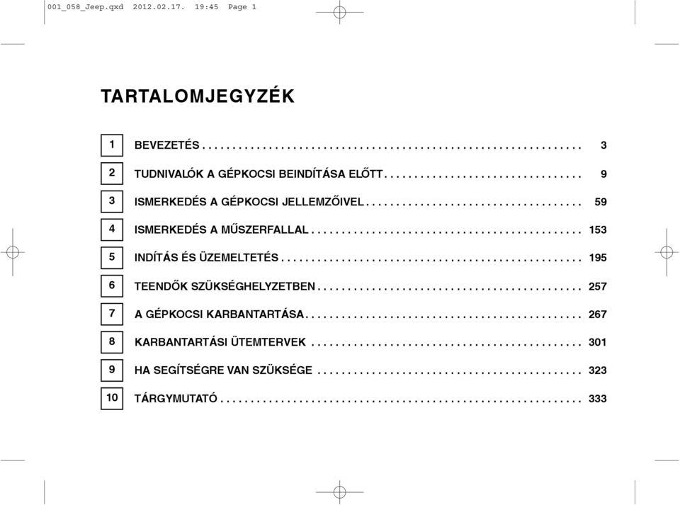 ................................................. 195 TEENDÕK SZÜKSÉGHELYZETBEN............................................ 257 A GÉPKOCSI KARBANTARTÁSA.............................................. 267 KARBANTARTÁSI ÜTEMTERVEK.