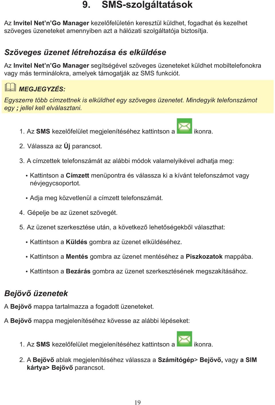 Egyszerre több címzettnek is elküldhet egy szöveges üzenetet. Mindegyik telefonszámot egy ; jellel kell elválasztani. 1. Az SMS kezelôfelület megjelenítéséhez kattintson a ikonra. 2.