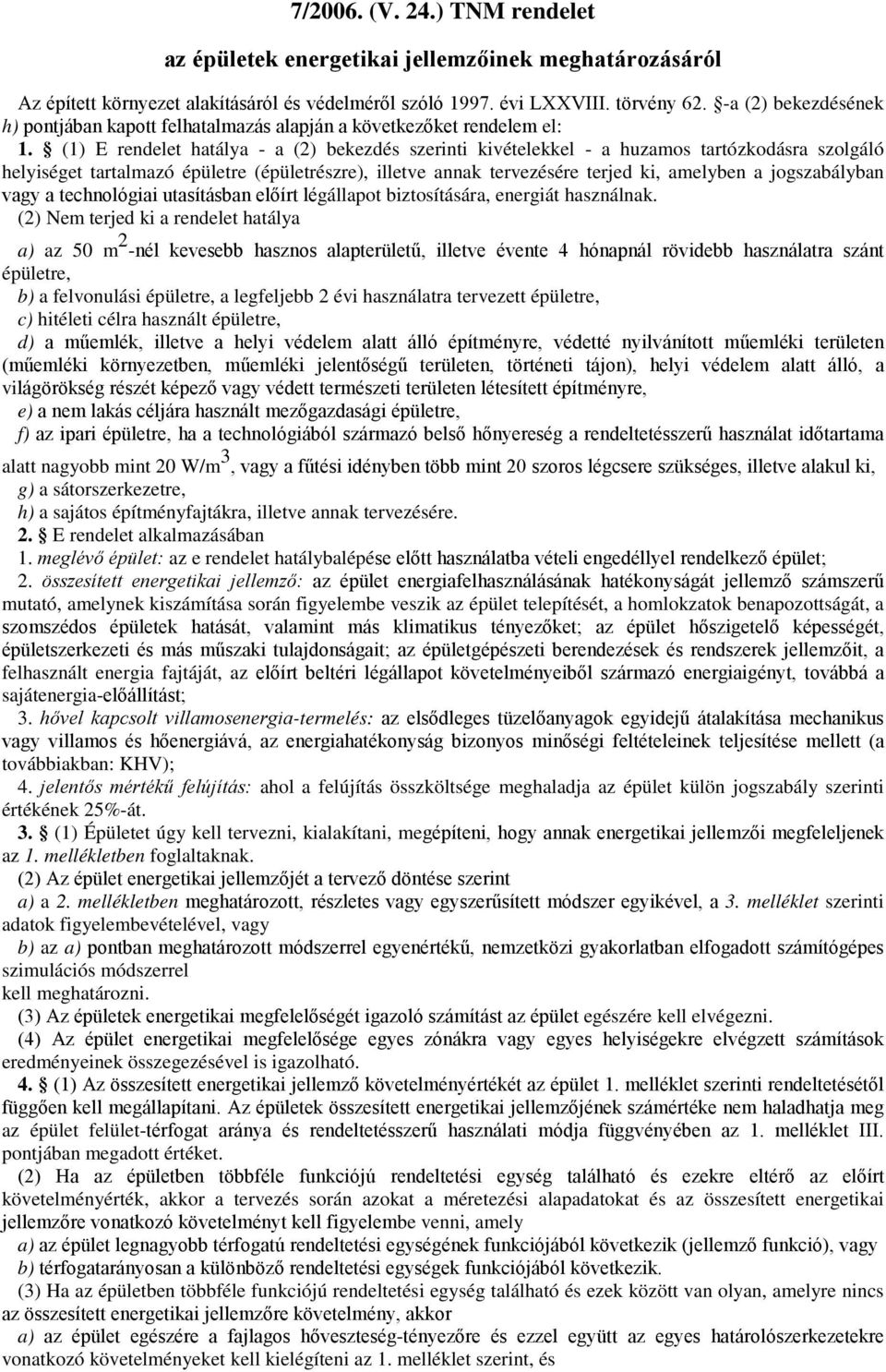 (1) E rendelet hatálya - a (2) bekezdés szerinti kivételekkel - a huzamos tartózkodásra szolgáló helyiséget tartalmazó épületre (épületrészre), illetve annak tervezésére terjed ki, amelyben a