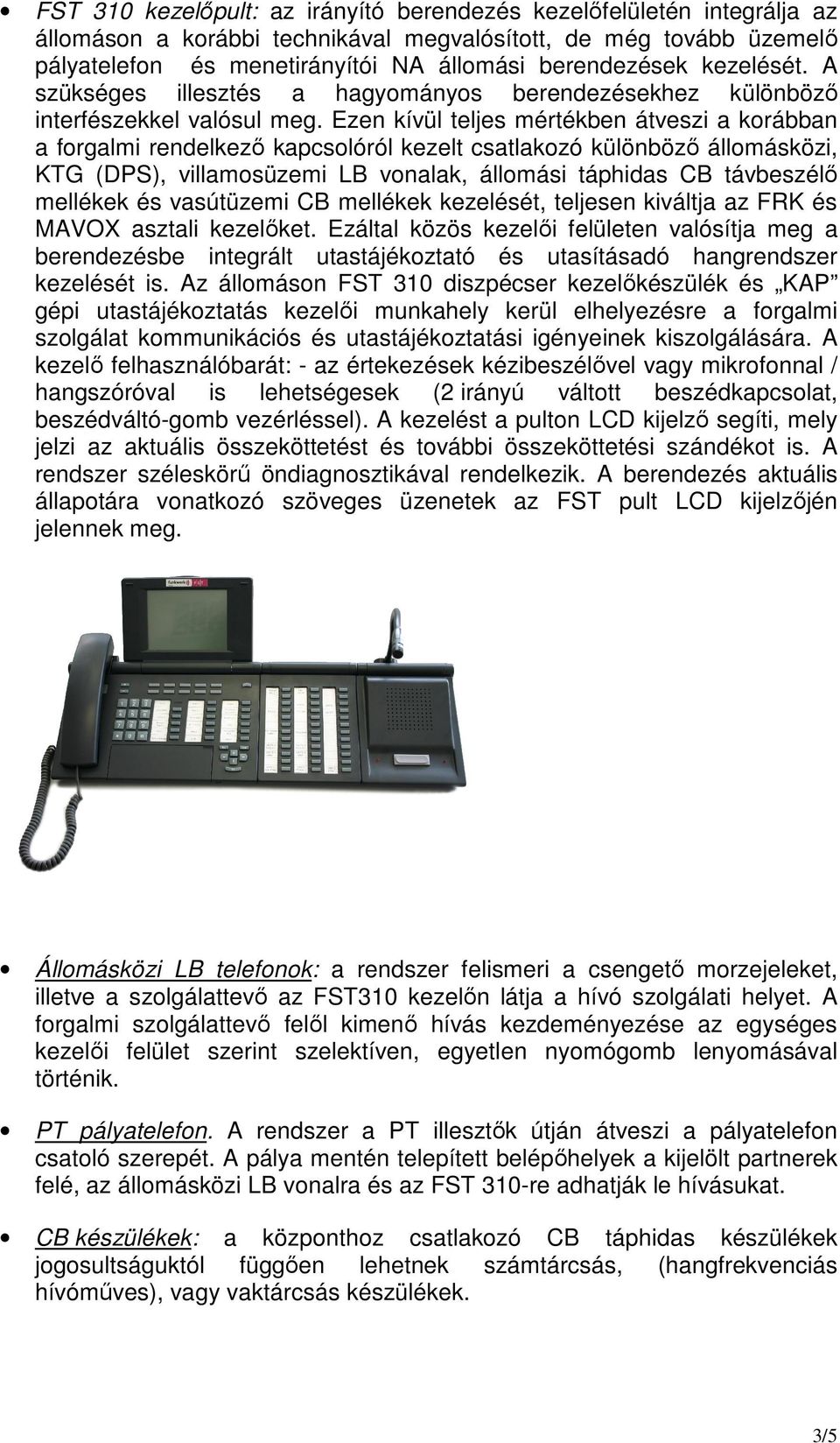 Ezen kívül teljes mértékben átveszi a korábban a forgalmi rendelkező kapcsolóról kezelt csatlakozó különböző állomásközi, KTG (DPS), villamosüzemi LB vonalak, állomási táphidas CB távbeszélő mellékek