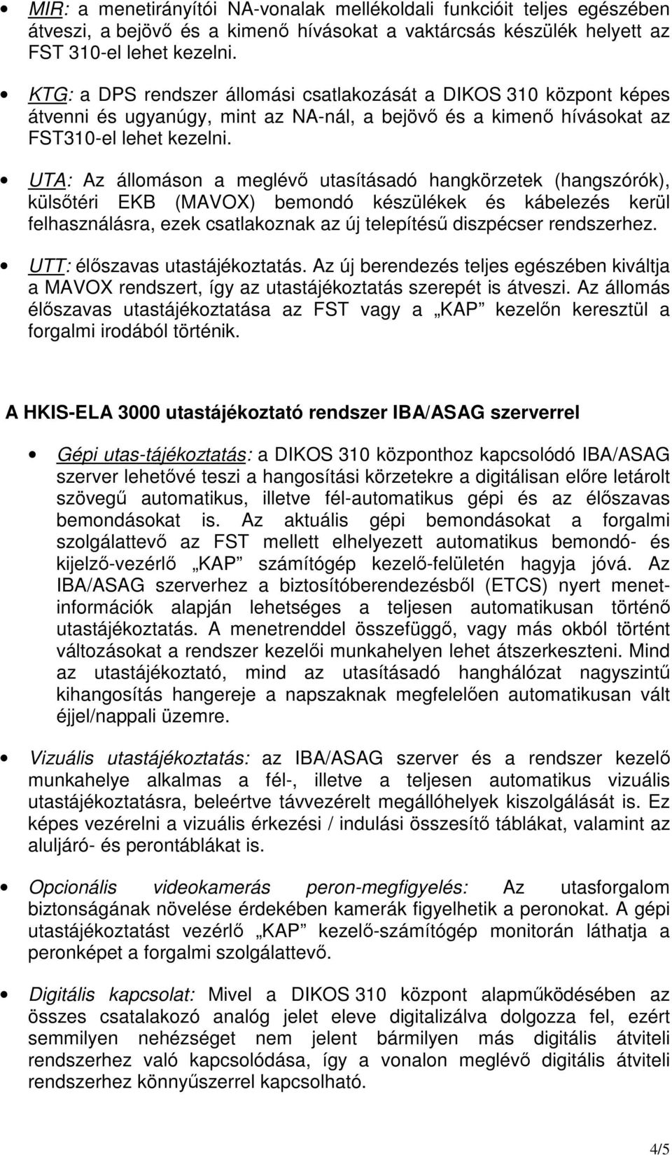 UTA: Az állomáson a meglévő utasításadó hangkörzetek (hangszórók), külsőtéri EKB (MAVOX) bemondó készülékek és kábelezés kerül felhasználásra, ezek csatlakoznak az új telepítésű diszpécser