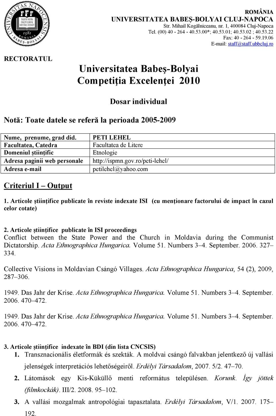 Facultatea, Catedra Domeniul ştiinţific Adresa paginii web personale Adresa e-mail PETI LEHEL Facultatea de Litere Etnologie http://ispmn.gov.ro/peti-lehel/ petilehel@yahoo.com Criteriul I Output 1.