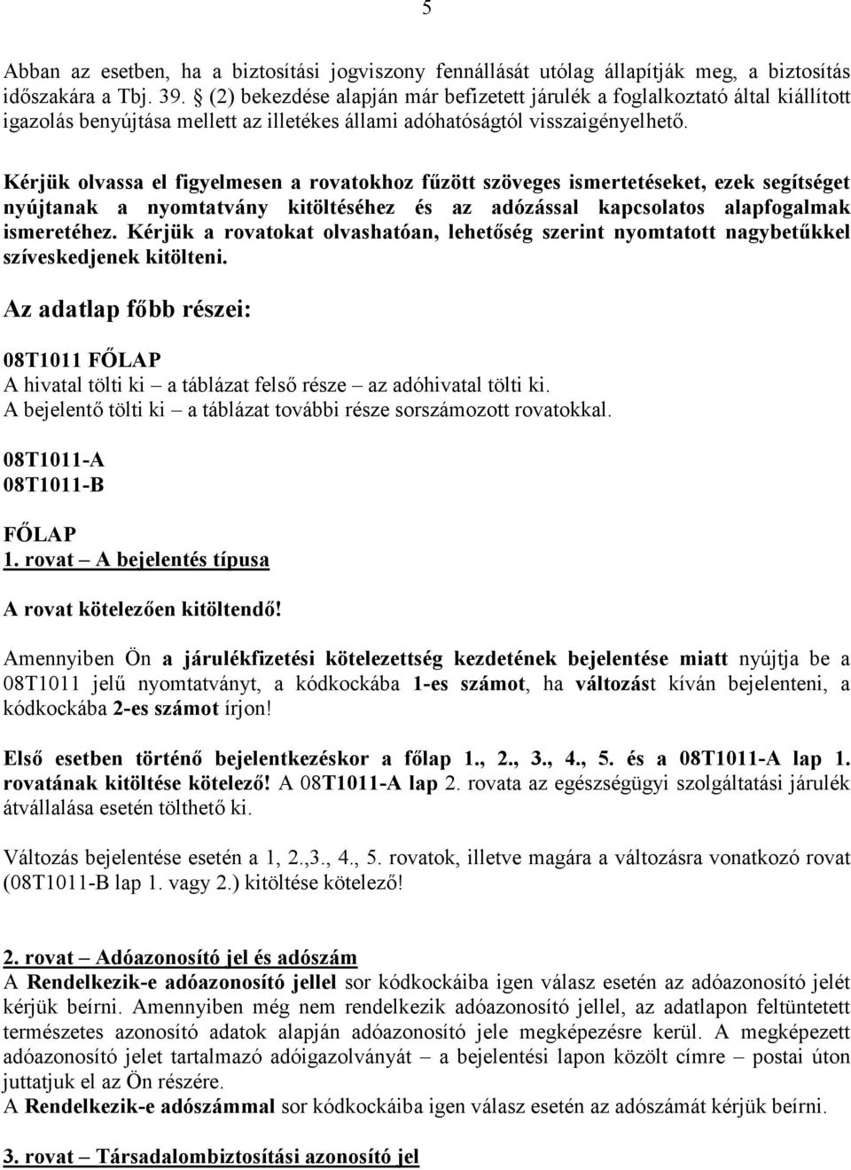 Kérjük olvassa el figyelmesen a rovatokhoz fűzött szöveges ismertetéseket, ezek segítséget nyújtanak a nyomtatvány kitöltéséhez és az adózással kapcsolatos alapfogalmak ismeretéhez.