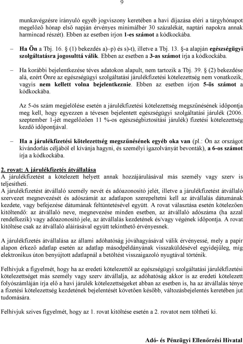 Ebben az esetben a 3-as számot írja a kódkockába. Ha korábbi bejelentkezése téves adatokon alapult, nem tartozik a Tbj. 39.