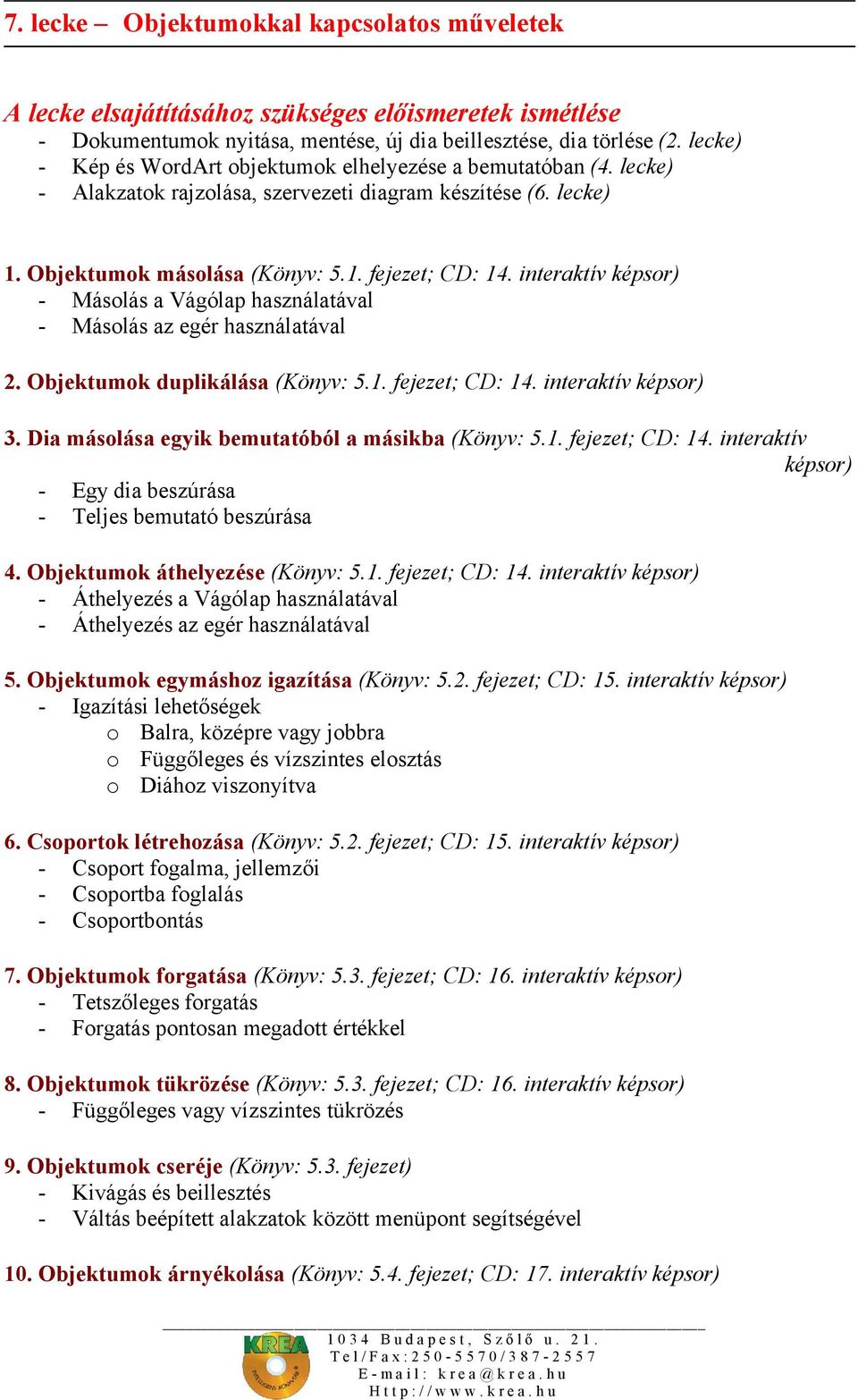 interaktív képsor) - Másolás a Vágólap használatával - Másolás az egér használatával 2. Objektumok duplikálása (Könyv: 5.1. fejezet; CD: 14. interaktív képsor) 3.