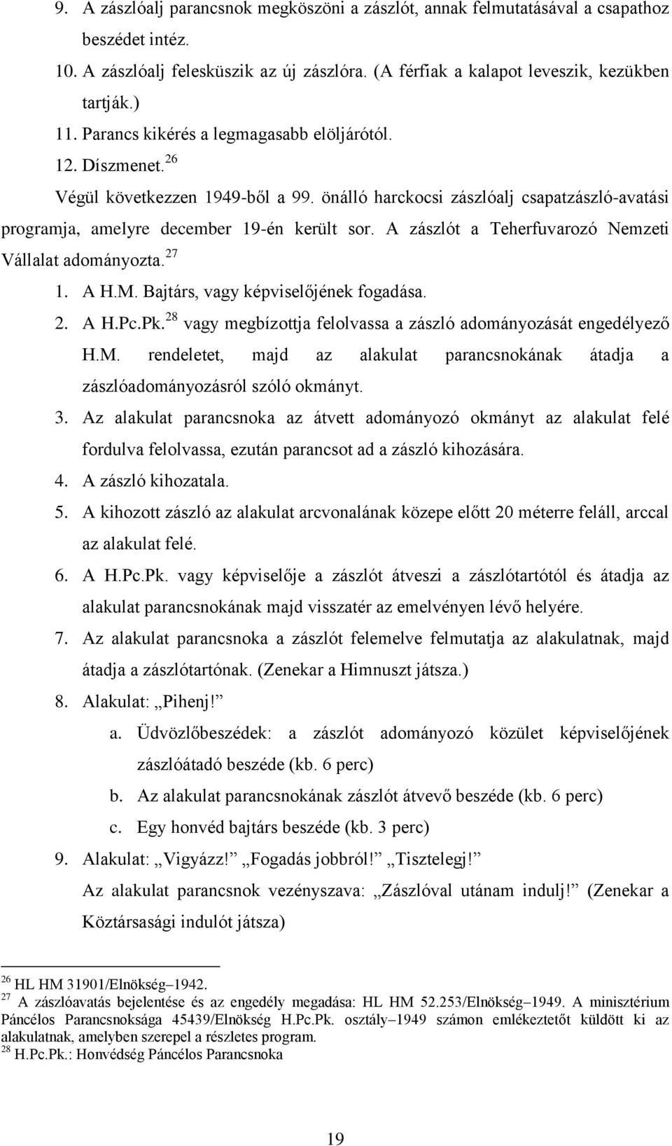 A zászlót a Teherfuvarozó Nemzeti Vállalat adományozta. 27 1. A H.M. Bajtárs, vagy képviselőjének fogadása. 2. A H.Pc.Pk. 28 vagy megbízottja felolvassa a zászló adományozását engedélyező H.M. rendeletet, majd az alakulat parancsnokának átadja a zászlóadományozásról szóló okmányt.