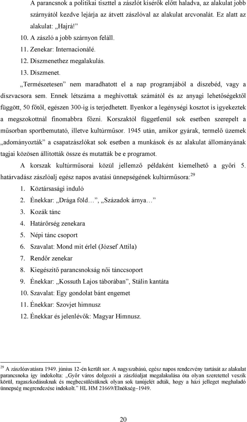 Ennek létszáma a meghívottak számától és az anyagi lehetőségektől függött, 50 főtől, egészen 300-ig is terjedhetett. Ilyenkor a legénységi kosztot is igyekeztek a megszokottnál finomabbra főzni.