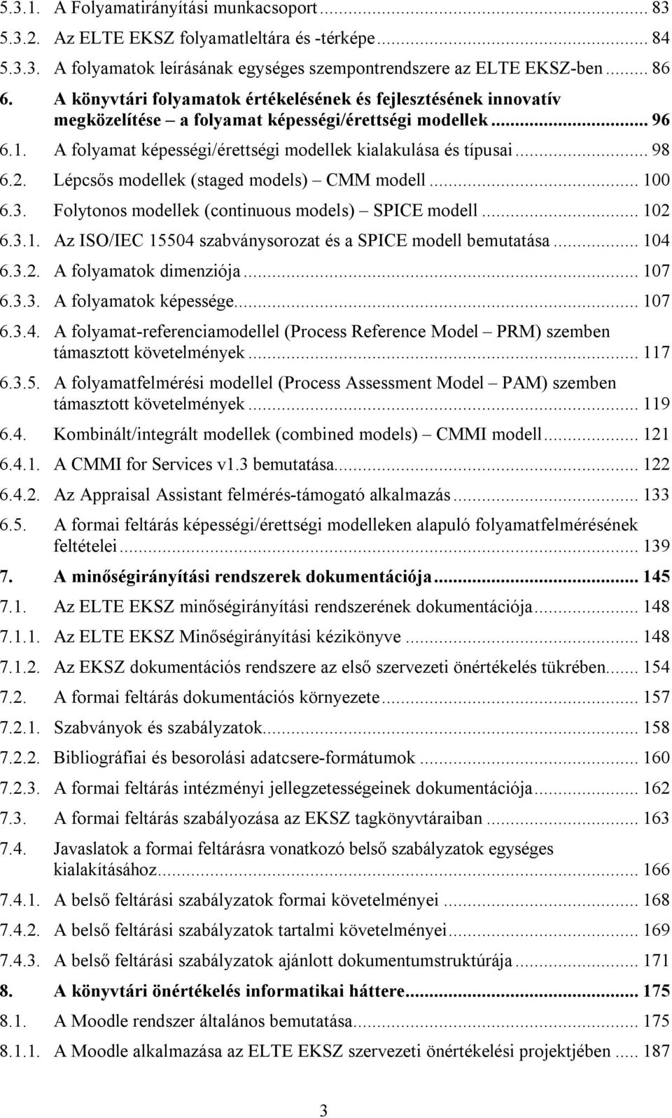2. Lépcsős modellek (staged models) CMM modell... 100 6.3. Folytonos modellek (continuous models) SPICE modell... 102 6.3.1. Az ISO/IEC 15504 szabványsorozat és a SPICE modell bemutatása... 104 6.3.2. A folyamatok dimenziója.