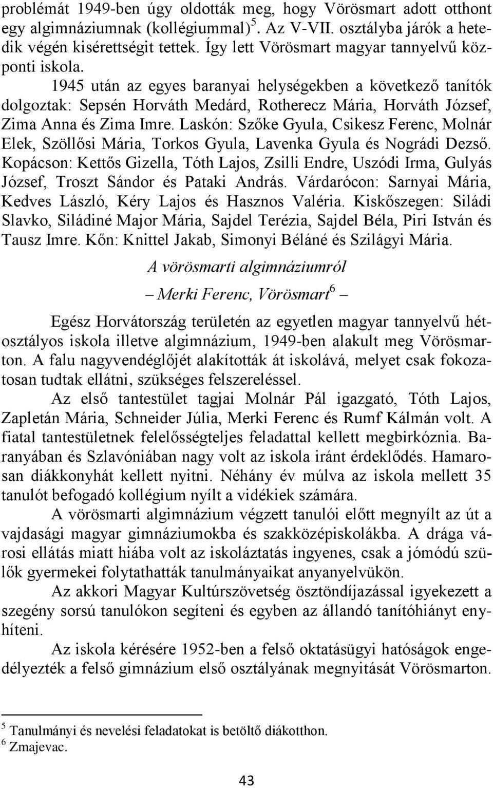 1945 után az egyes baranyai helységekben a következő tanítók dolgoztak: Sepsén Horváth Medárd, Rotherecz Mária, Horváth József, Zima Anna és Zima Imre.