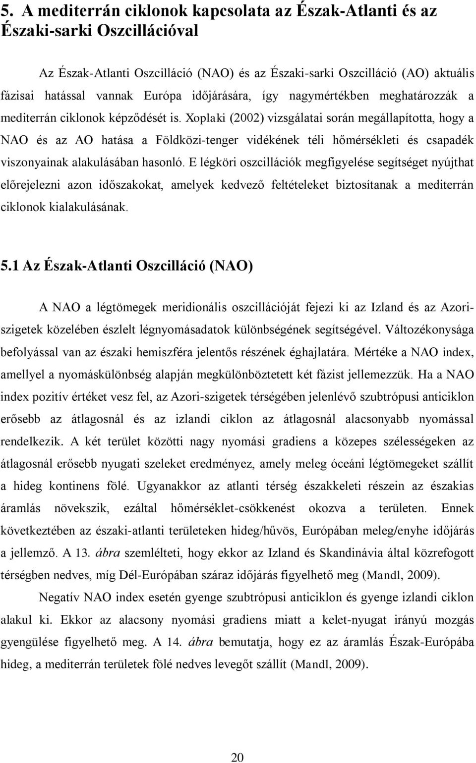 Xoplaki (2002) vizsgálatai során megállapította, hogy a NAO és az AO hatása a Földközi-tenger vidékének téli hőmérsékleti és csapadék viszonyainak alakulásában hasonló.