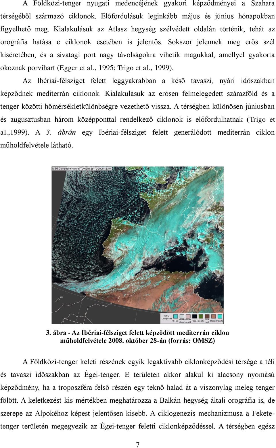 Sokszor jelennek meg erős szél kíséretében, és a sivatagi port nagy távolságokra vihetik magukkal, amellyel gyakorta okoznak porvihart (Egger et al., 1995; Trigo et al., 1999).