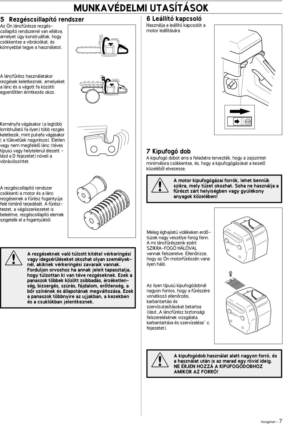 Keményfa vágásakor (a legtöbb lombhullató fa ilyen) több rezgés keletkezik, mint puhafa vágásakor ( a tılevelıek nagyrésze).