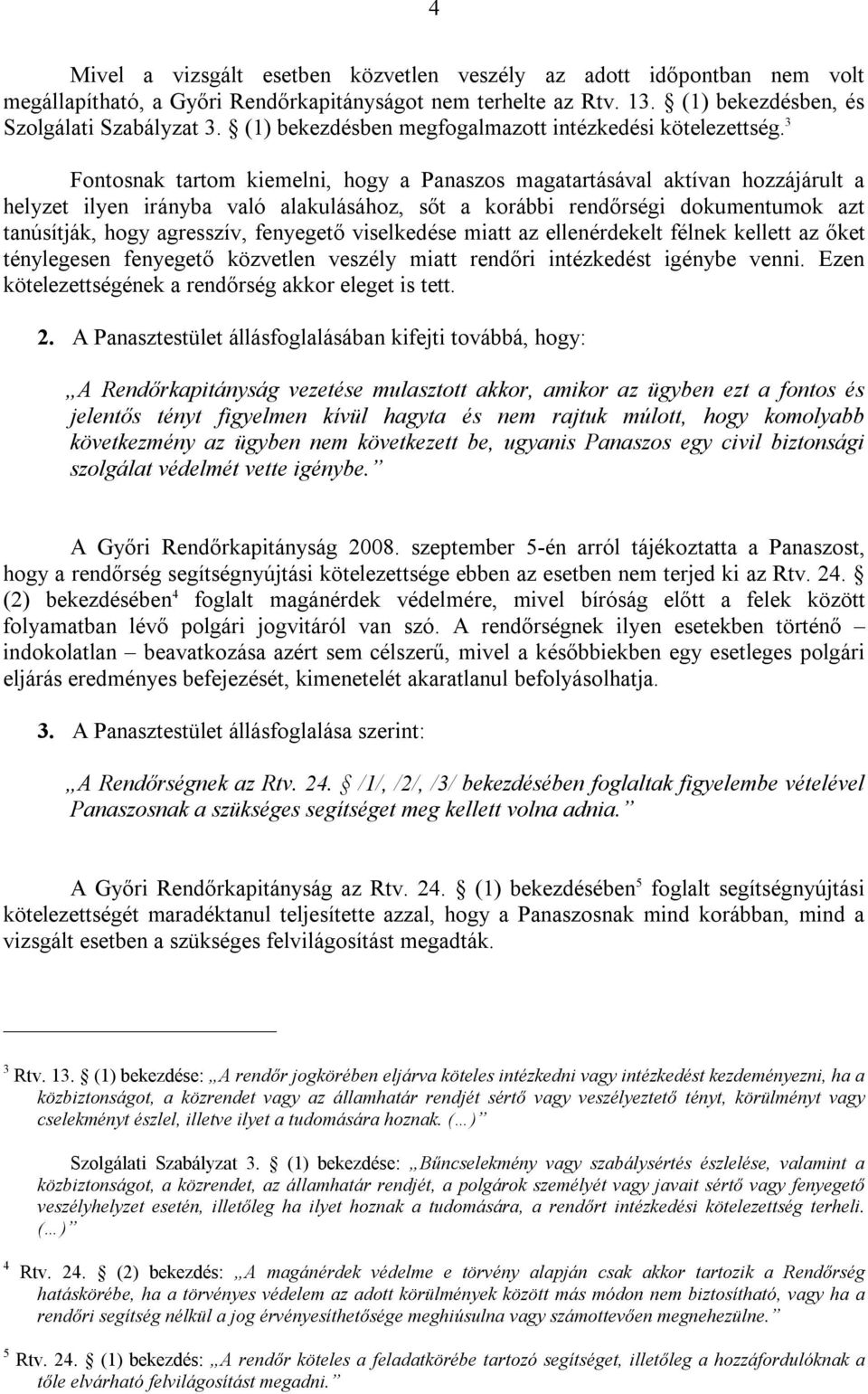 3 Fontosnak tartom kiemelni, hogy a Panaszos magatartásával aktívan hozzájárult a helyzet ilyen irányba való alakulásához, sőt a korábbi rendőrségi dokumentumok azt tanúsítják, hogy agresszív,