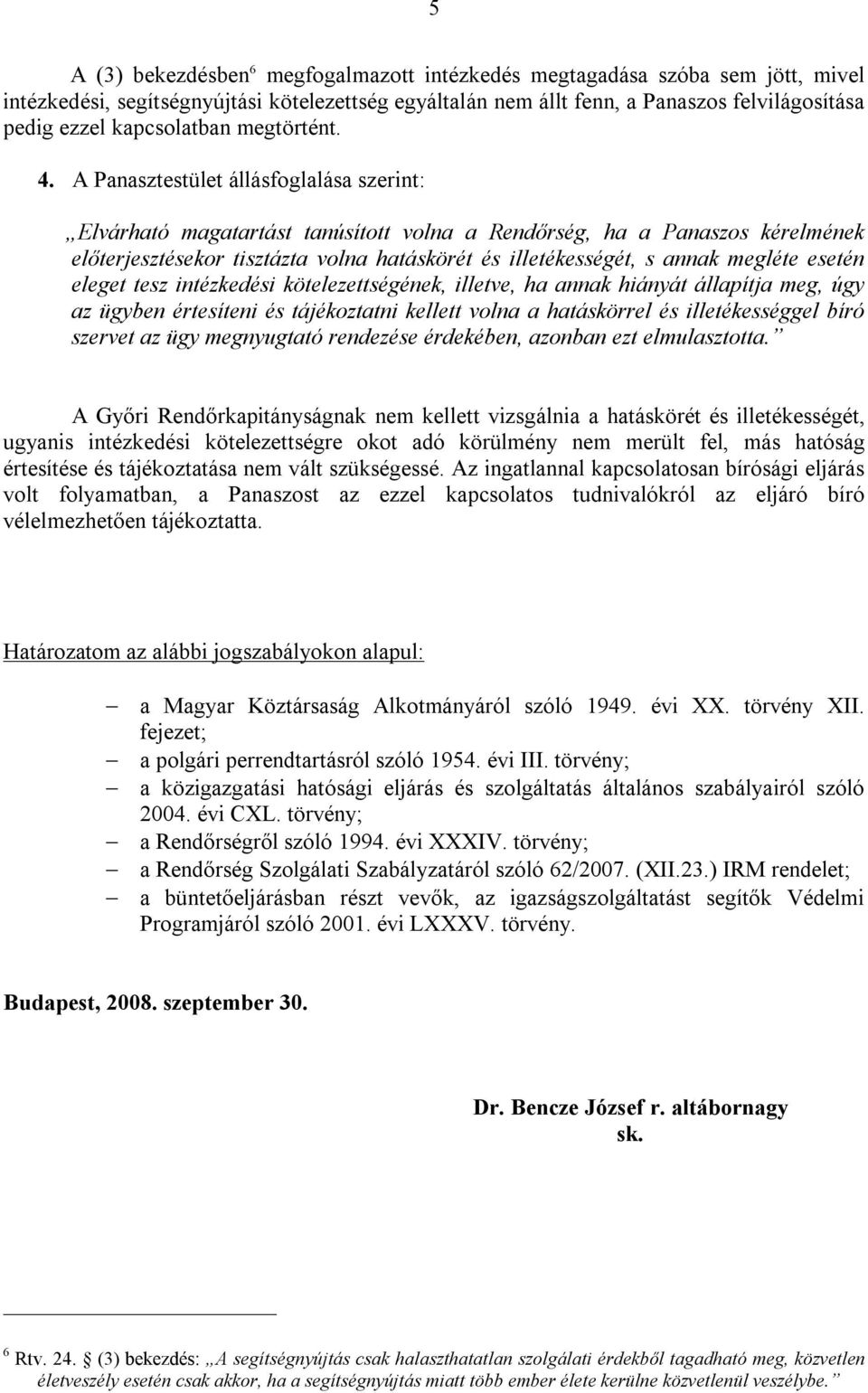 A Panasztestület állásfoglalása szerint: Elvárható magatartást tanúsított volna a Rendőrség, ha a Panaszos kérelmének előterjesztésekor tisztázta volna hatáskörét és illetékességét, s annak megléte