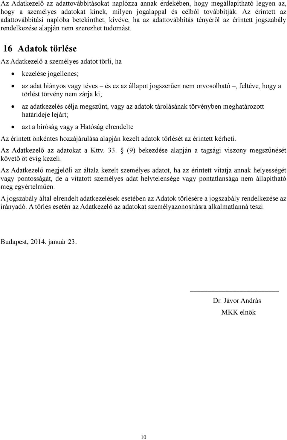 16 Adatok törlése Az Adatkezelő a személyes adatot törli, ha kezelése jogellenes; az adat hiányos vagy téves és ez az állapot jogszerűen nem orvosolható, feltéve, hogy a törlést törvény nem zárja ki;