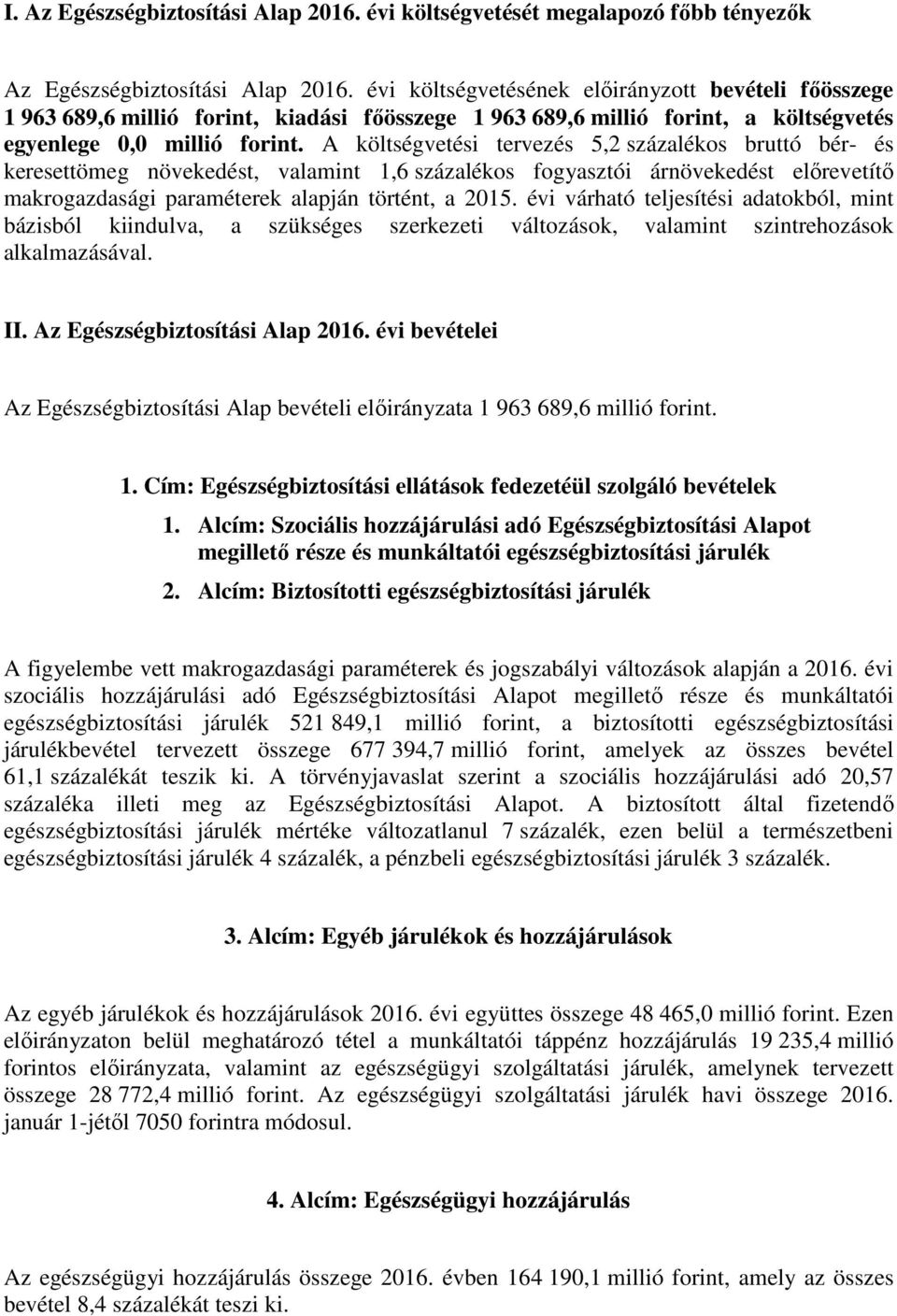 A költségvetési tervezés 5,2 százalékos bruttó bér- és keresettömeg növekedést, valamint 1,6 százalékos fogyasztói árnövekedést előrevetítő makrogazdasági paraméterek alapján történt, a 2015.