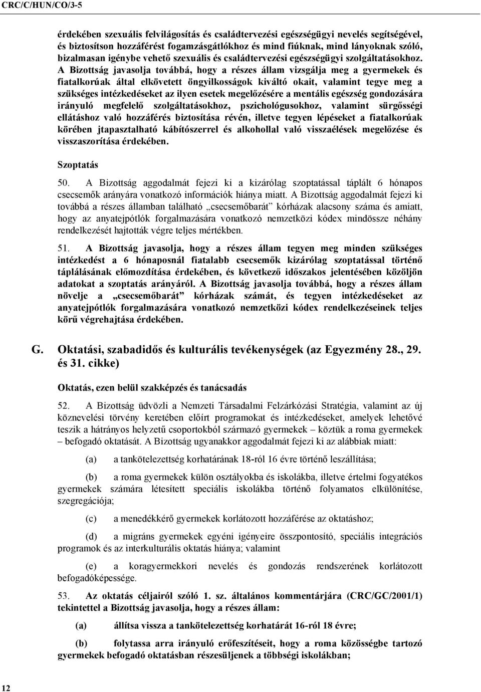 A Bizottság javasolja továbbá, hogy a részes állam vizsgálja meg a gyermekek és fiatalkorúak által elkövetett öngyilkosságok kiváltó okait, valamint tegye meg a szükséges intézkedéseket az ilyen