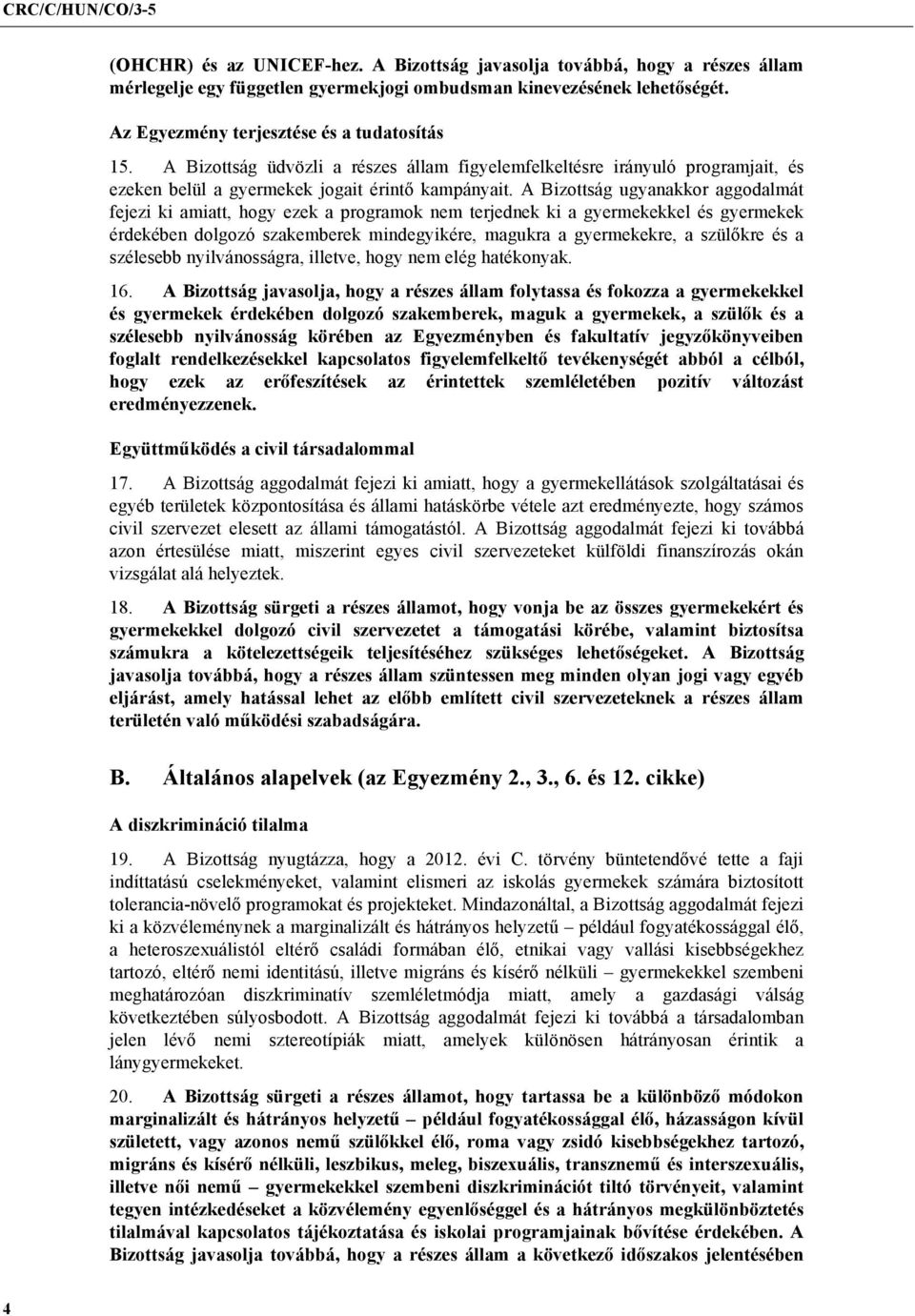 A Bizottság ugyanakkor aggodalmát fejezi ki amiatt, hogy ezek a programok nem terjednek ki a gyermekekkel és gyermekek érdekében dolgozó szakemberek mindegyikére, magukra a gyermekekre, a szülőkre és