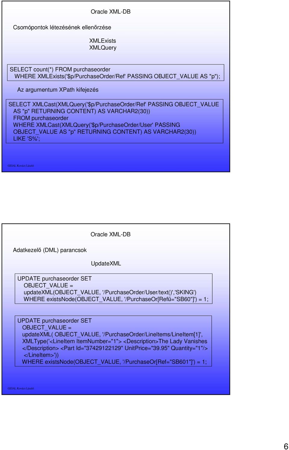 OBJECT_VALUE AS "p" RETURNING CONTENT) AS VARCHAR2(30)) LIKE 'S%'; Oracle XML-DB Adatkezelő (DML) parancsok UpdateXML UPDATE purchaseorder SET OBJECT_VALUE = updatexml(object_value,