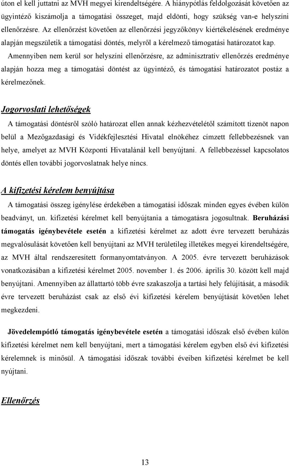 Amennyiben nem kerül sor helyszíni ellenőrzésre, az adminisztratív ellenőrzés eredménye alapján hozza meg a támogatási döntést az ügyintéző, és támogatási határozatot postáz a kérelmezőnek.