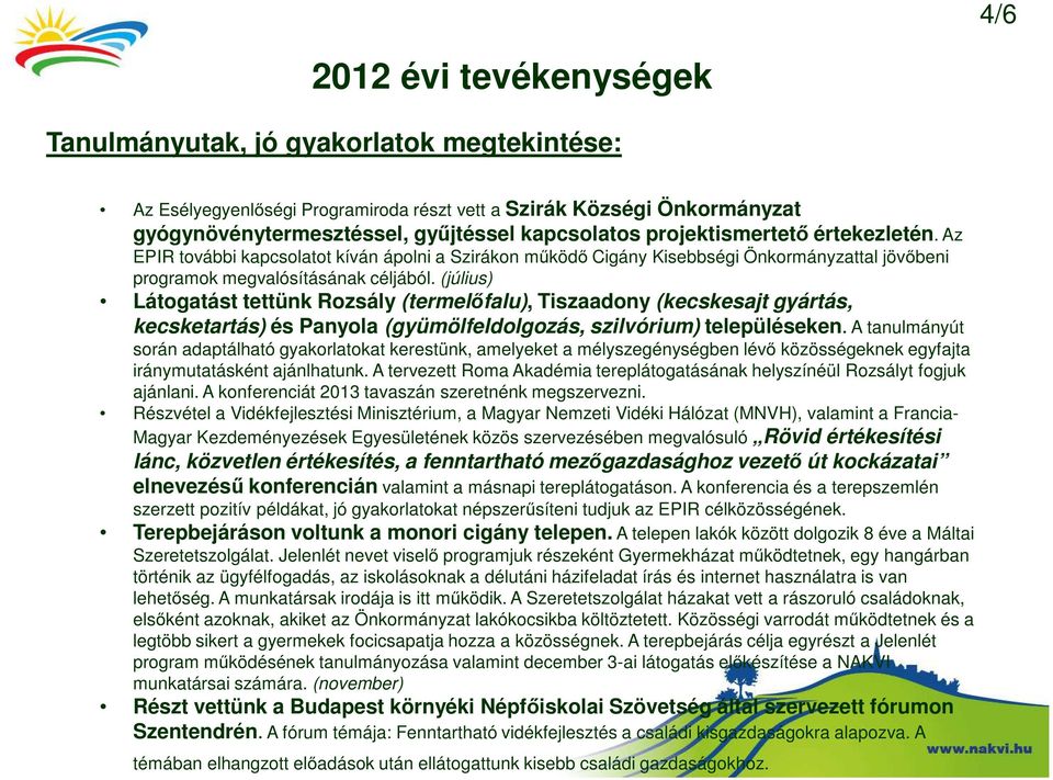 (július) Látogatást tettünk Rozsály (termelőfalu), Tiszaadony (kecskesajt gyártás, kecsketartás) és Panyola (gyümölfeldolgozás, szilvórium) településeken.