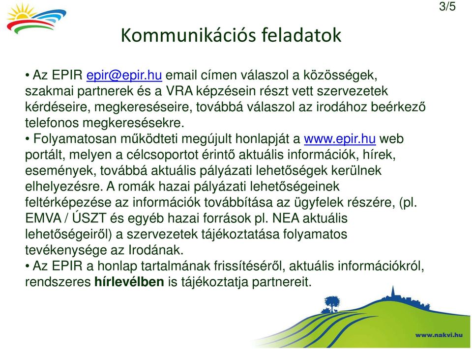 Folyamatosan működteti megújult honlapját a www.epir.hu web portált, melyen a célcsoportot érintő aktuális információk, hírek, események, továbbá aktuális pályázati lehetőségek kerülnek elhelyezésre.