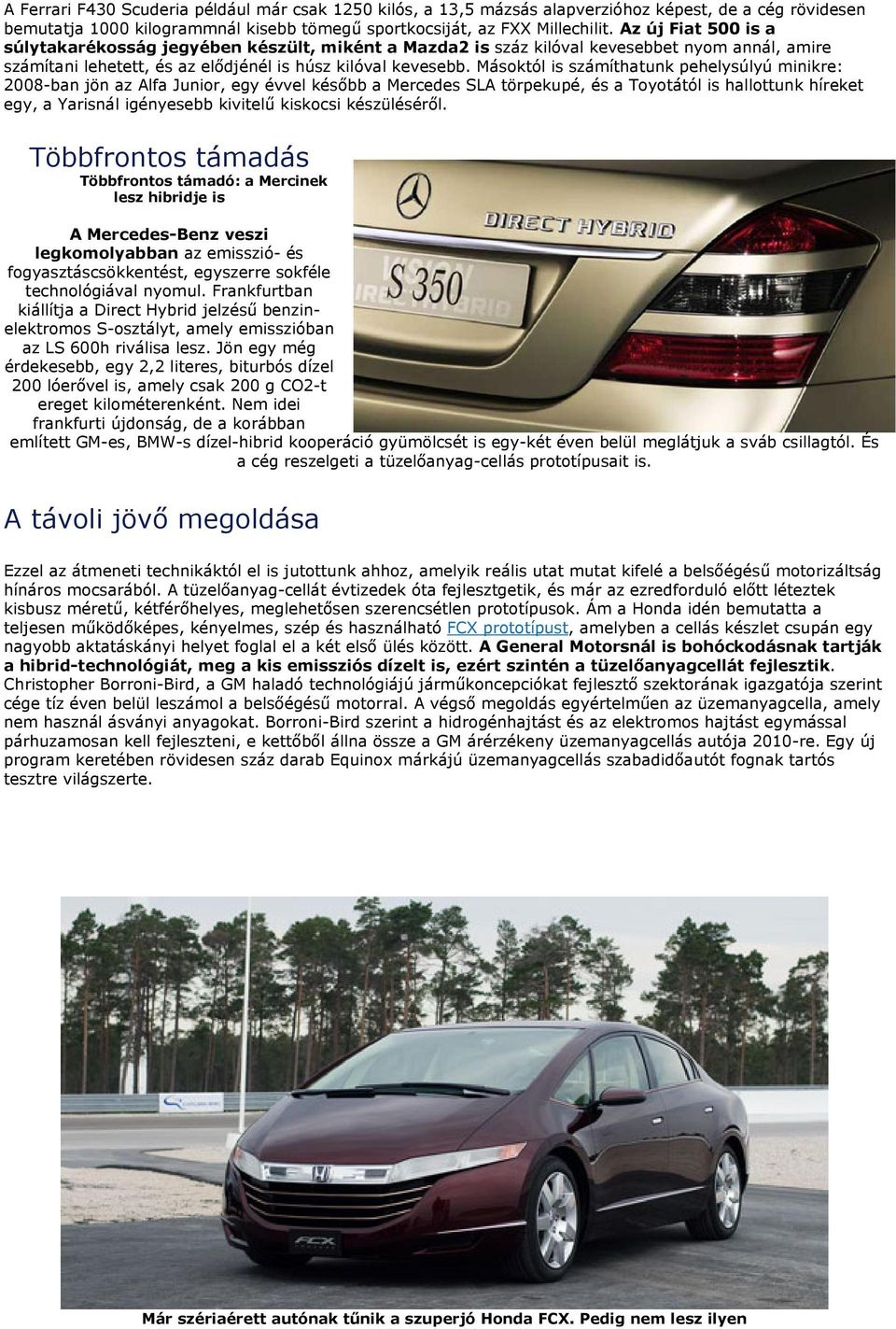 Másoktól is számíthatunk pehelysúlyú minikre: 2008-ban jön az Alfa Junior, egy évvel később a Mercedes SLA törpekupé, és a Toyotától is hallottunk híreket egy, a Yarisnál igényesebb kivitelű kiskocsi