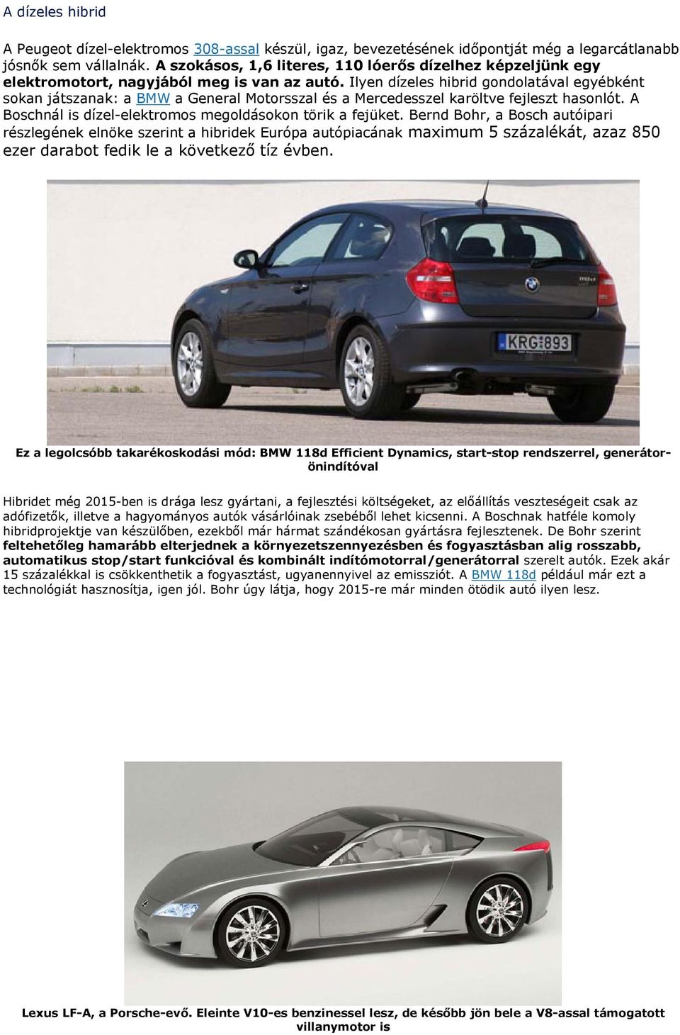 Ilyen dízeles hibrid gondolatával egyébként sokan játszanak: a BMW a General Motorsszal és a Mercedesszel karöltve fejleszt hasonlót. A Boschnál is dízel-elektromos megoldásokon törik a fejüket.