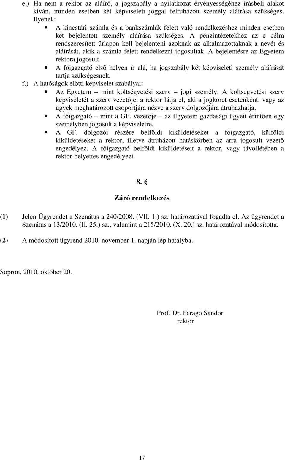 A pénzintézetekhez az e célra rendszeresített űrlapon kell bejelenteni azoknak az alkalmazottaknak a nevét és aláírását, akik a számla felett rendelkezni jogosultak.