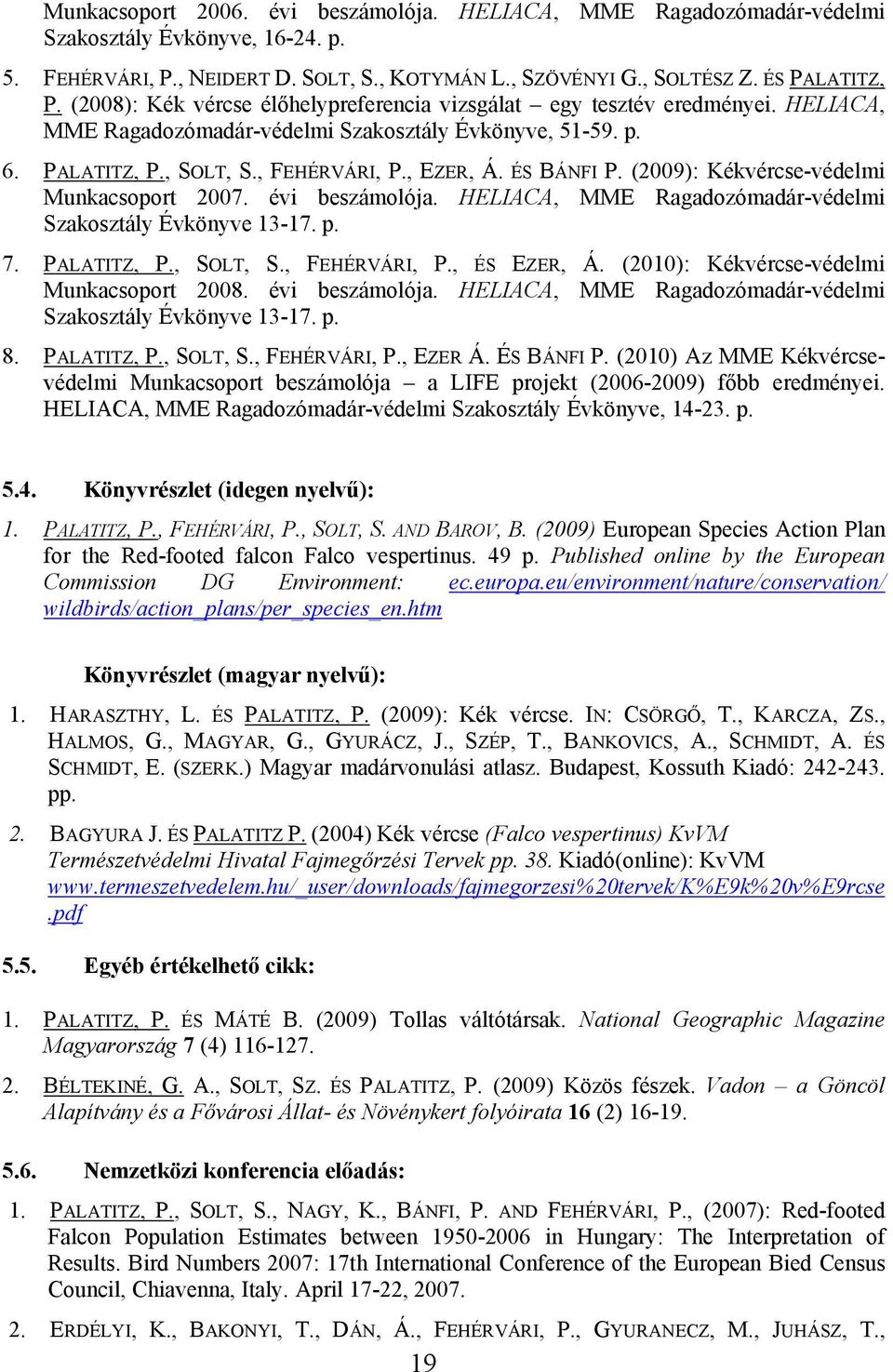 ÉS BÁNFI P. (2009): Kékvércse-védelmi Munkacsoport 2007. évi beszámolója. HELIACA, MME Ragadozómadár-védelmi Szakosztály Évkönyve 13-17. p. 7. PALATITZ, P., SOLT, S., FEHÉRVÁRI, P., ÉS EZER, Á.