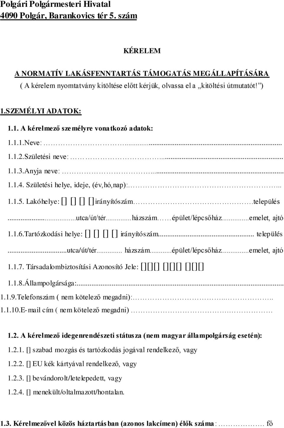 1.1.Neve:... 1.1.2.Születési neve:... 1.1.3.Anyja neve:... 1.1.4. Születési helye, ideje, (év,hó,nap):... 1.1.5. Lakóhelye: [] [] [] []irányítószám.település...utca/út/tér...házszám épület/lépcsőház.