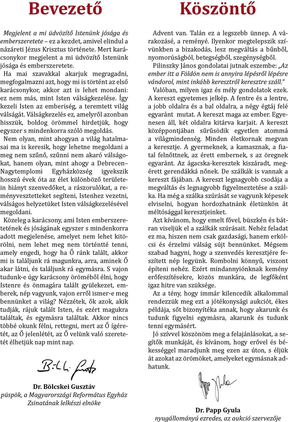 Ha mai szavakkal akarjuk megragadni, megfogalmazni azt, hogy mi is történt az első karácsonykor, akkor azt is lehet mondani: ez nem más, mint Isten válságkezelése.