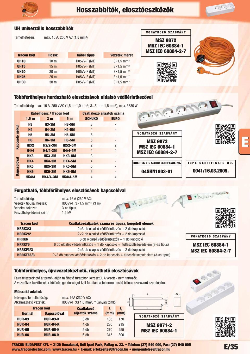 UH30 30 m H05VV-F (MT) 3 1,5 mm² MSZ 9872 MSZ IEC 60884-2-7 Többférőhelyes hordozható elosztósávok oldalsó védőérintkezővel max. 16 A, 250 V AC (1,5 m 1,0 mm 2 ; 3...5 m 1,5 mm 2 ), max.