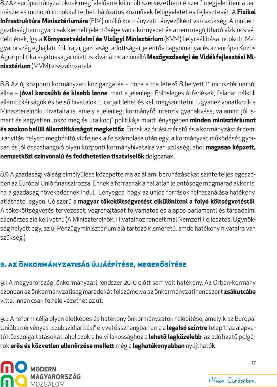 A modern gazdaságban ugyancsak kiemelt jelentősége van a környezet és a nem megújítható vízkincs védelmének, így a Környezetvédelmi és Vízügyi Minisztérium (KVM) helyreállítása indokolt.