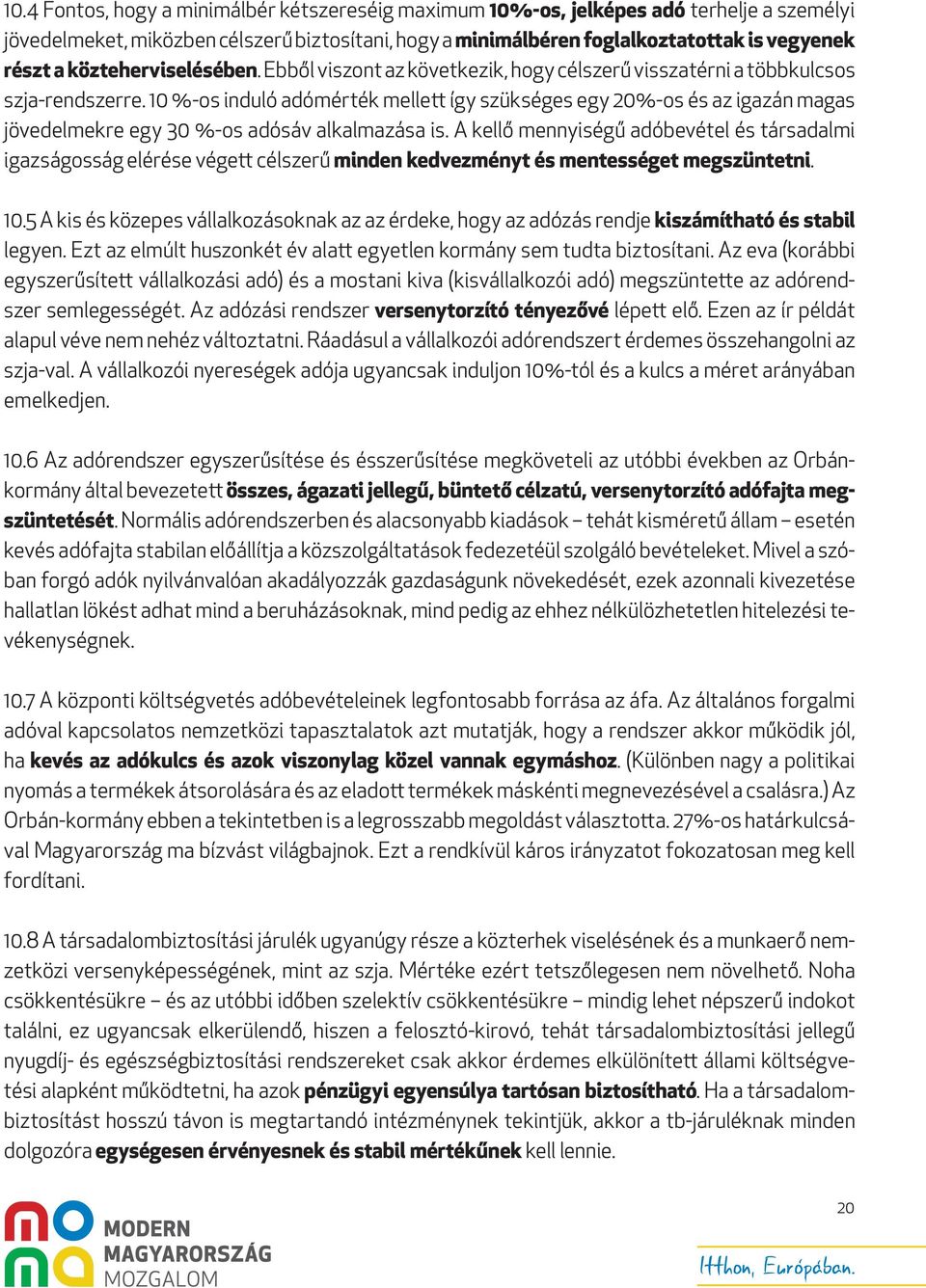 10 %-os induló adómérték mellett így szükséges egy 20%-os és az igazán magas jövedelmekre egy 30 %-os adósáv alkalmazása is.