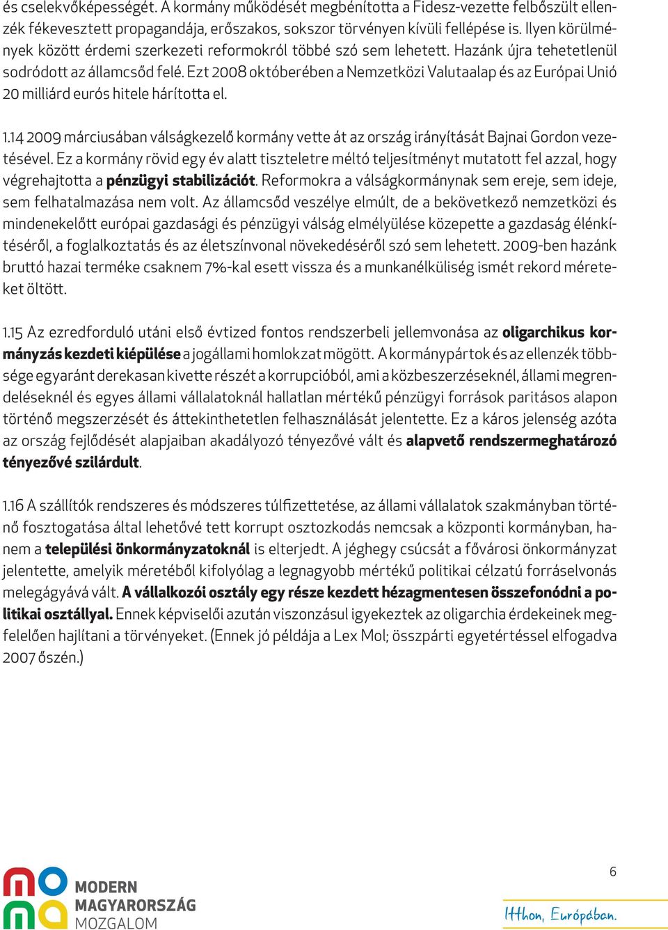 Ezt 2008 októberében a Nemzetközi Valutaalap és az Európai Unió 20 milliárd eurós hitele hárította el. 1.