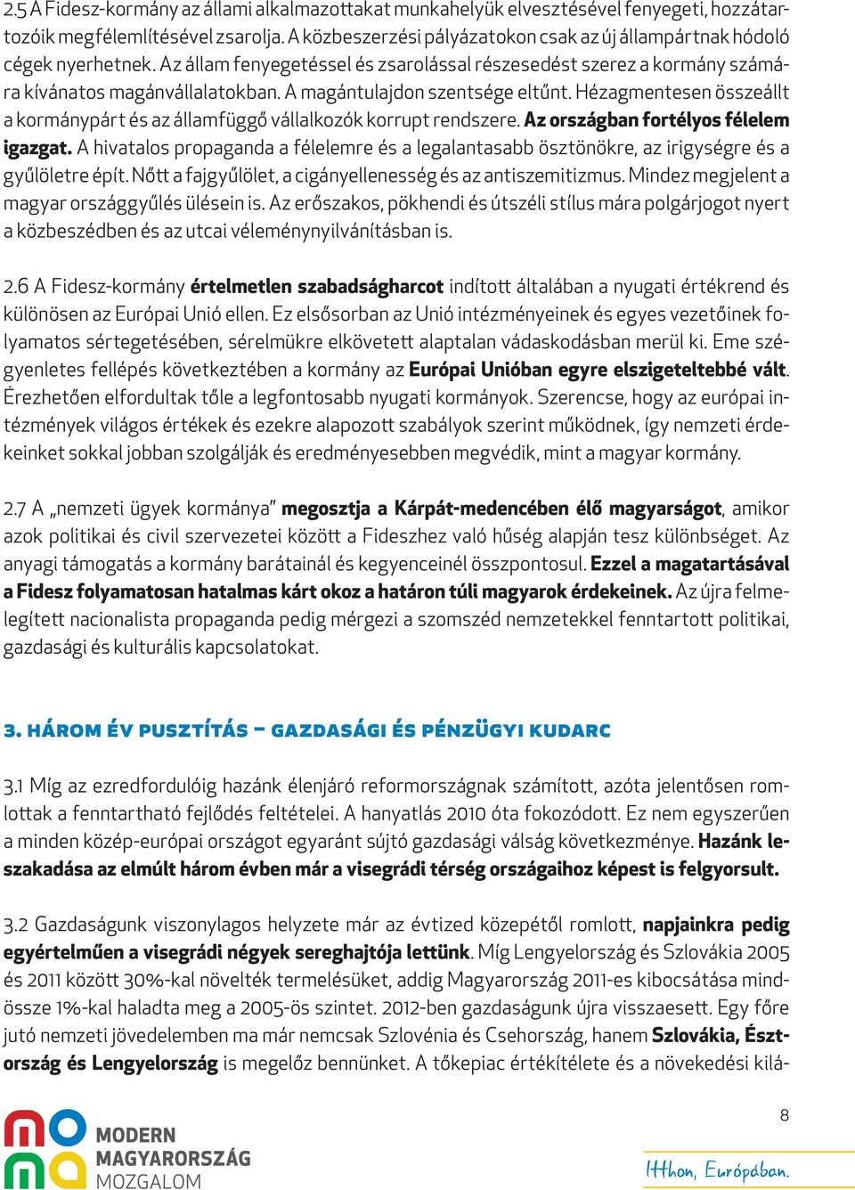 A magántulajdon szentsége eltűnt. Hézagmentesen összeállt a kormánypárt és az államfüggő vállalkozók korrupt rendszere. Az országban fortélyos félelem igazgat.