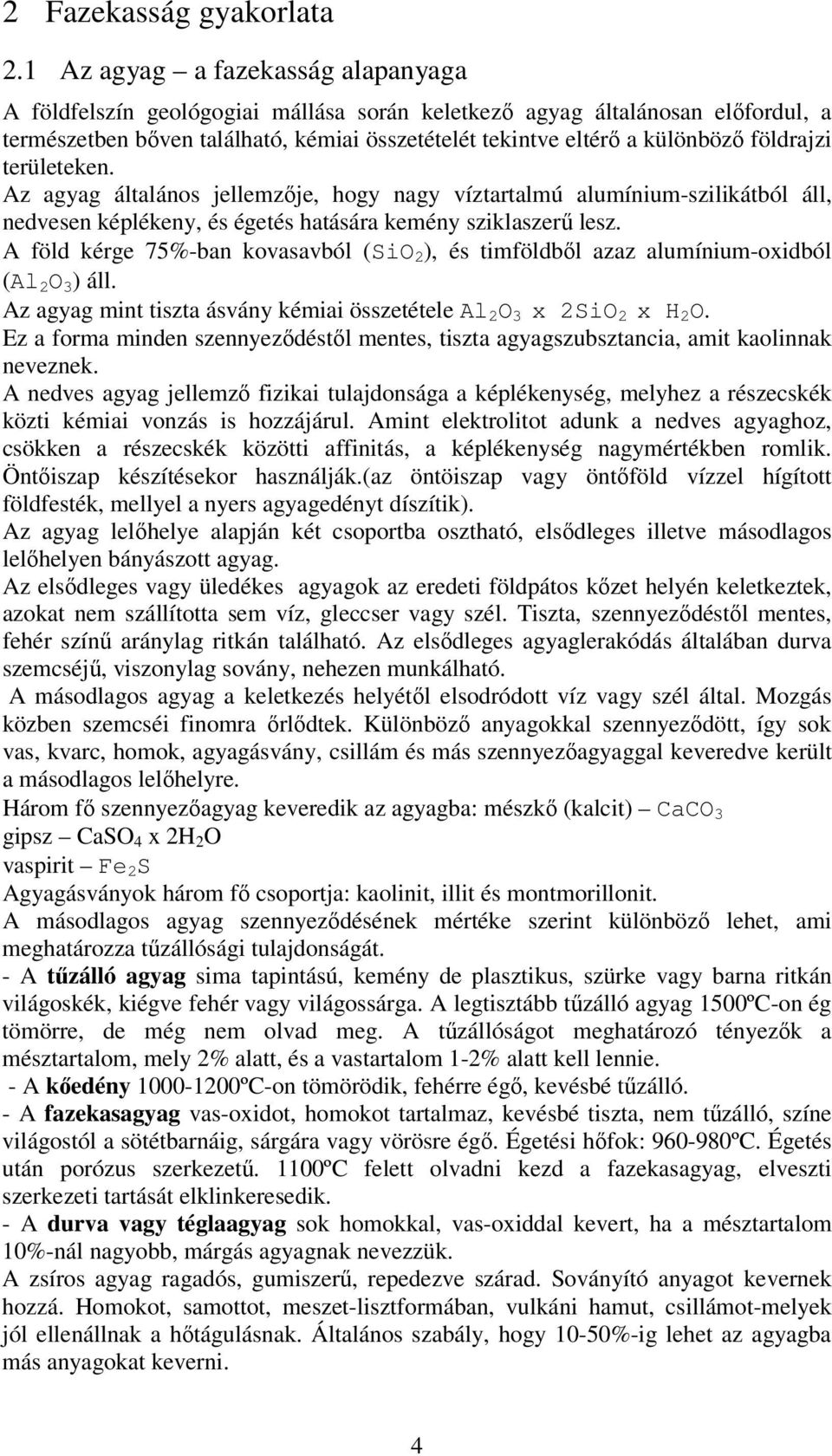 földrajzi területeken. Az agyag általános jellemzıje, hogy nagy víztartalmú alumínium-szilikátból áll, nedvesen képlékeny, és égetés hatására kemény sziklaszerő lesz.